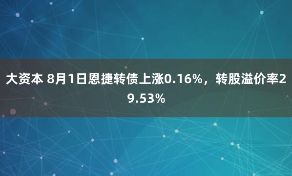 大资本 8月1日恩捷转债上涨0.16%，转股溢价率29.53%