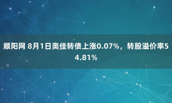 顺阳网 8月1日奥佳转债上涨0.07%，转股溢价率54.81%