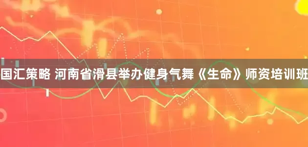 国汇策略 河南省滑县举办健身气舞《生命》师资培训班